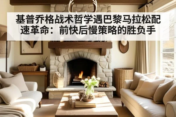 基普乔格战术哲学遇巴黎马拉松配速革命:前快后慢策略的胜负手